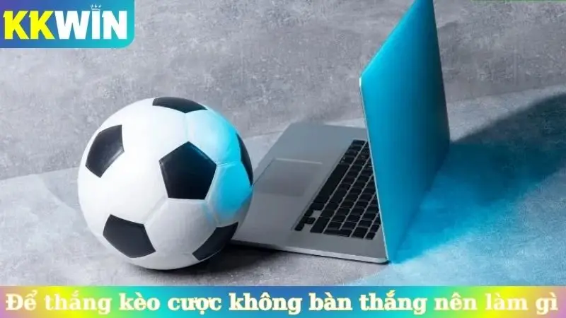 Để thắng kèo cược không bàn thắng nên chọn trận đấu thông minh