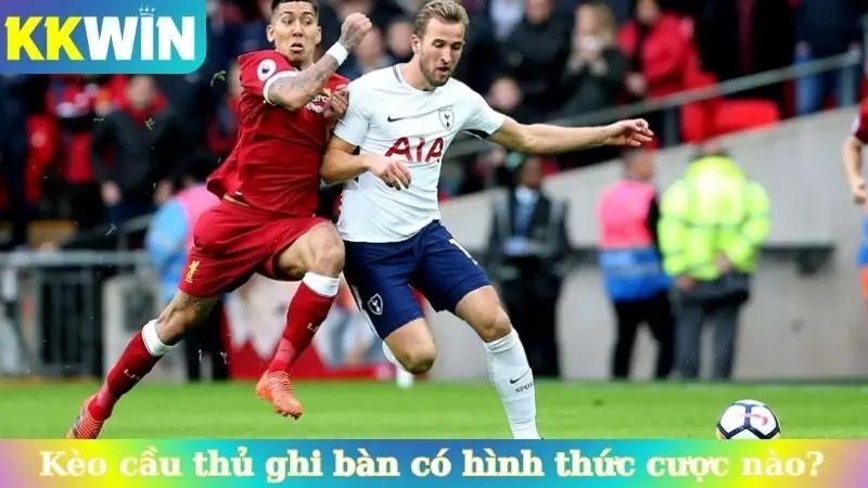 Kèo cầu thủ ghi bàn có những hình thức cược nào?