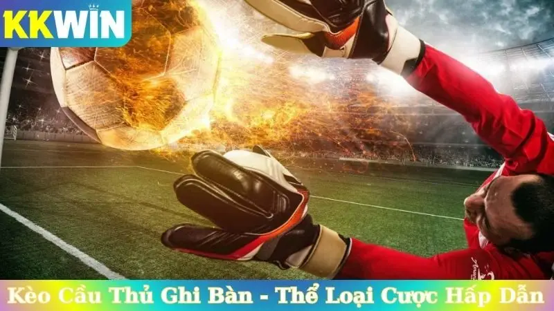 Kèo Cầu Thủ Ghi Bàn - Thể Loại Cược Hấp Dẫn